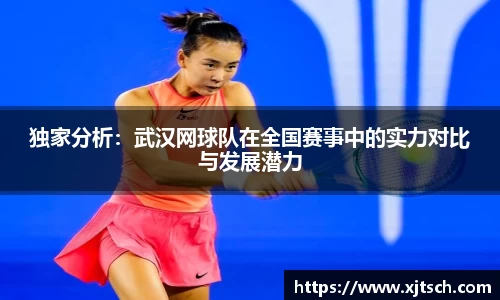 独家分析：武汉网球队在全国赛事中的实力对比与发展潜力