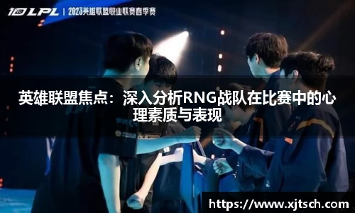 英雄联盟焦点：深入分析RNG战队在比赛中的心理素质与表现