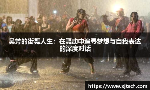 吴芳的街舞人生：在舞动中追寻梦想与自我表达的深度对话