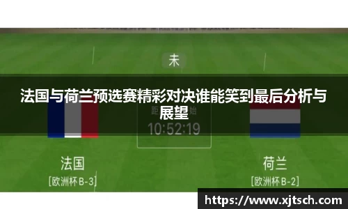 法国与荷兰预选赛精彩对决谁能笑到最后分析与展望